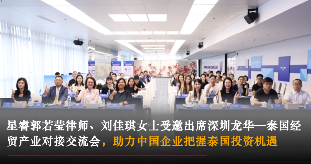 星睿动态 | 星睿郭若莹律师、刘佳琪女士受邀出席深圳龙华&mdash;泰国经贸产业对接交流会，助力中国企业把握泰国投资机遇