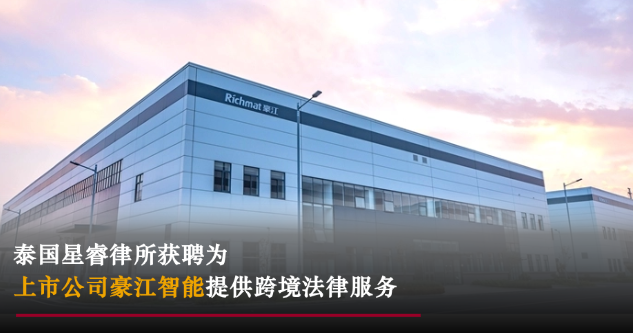 星睿业绩 | 泰国星睿律所获聘为上市公司豪江智能提供跨境法律服务