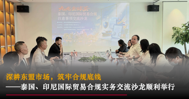 星睿动态｜深耕东盟市场，筑牢合规底线&mdash;&mdash;泰国、印尼国际贸易合规实务交流沙龙顺利举行