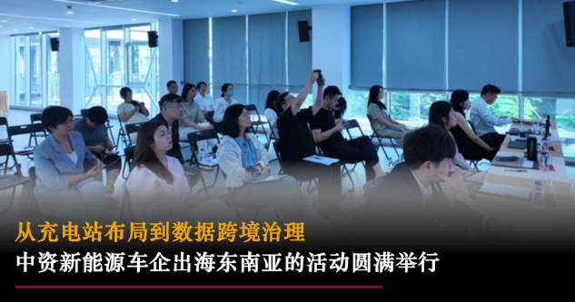 星睿动态｜从充电站布局到数据跨境治理：中资新能源车企出海东南亚的活动圆满举行